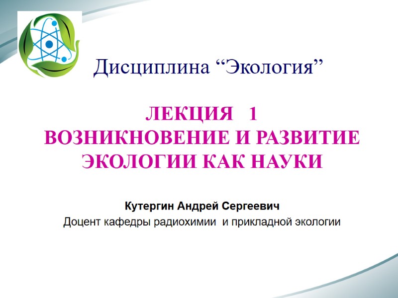 Дисциплина “Экология” ЛЕКЦИЯ   1 ВОЗНИКНОВЕНИЕ И РАЗВИТИЕ ЭКОЛОГИИ КАК НАУКИ  Кутергин